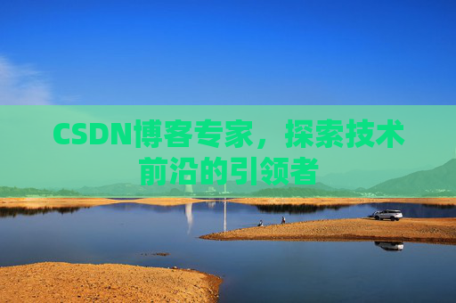 CSDN博客专家,探索技术前沿的引领者